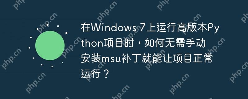 在Windows 7上运行高版本Python项目时,如何无需手动安装msu补丁就能让项目正常运行?