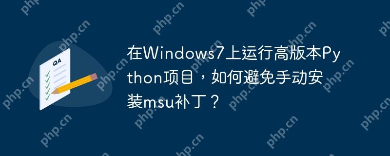 在windows7上运行高版本python项目,如何避免手动安装msu补丁?
