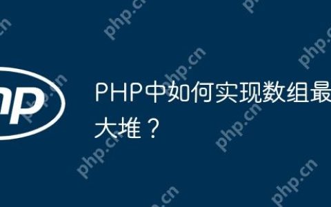 PHP中如何实现数组最大堆？