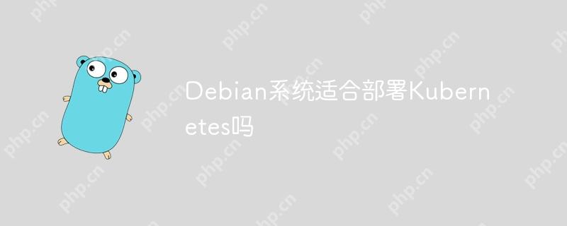 Debian系统适合部署Kubernetes吗