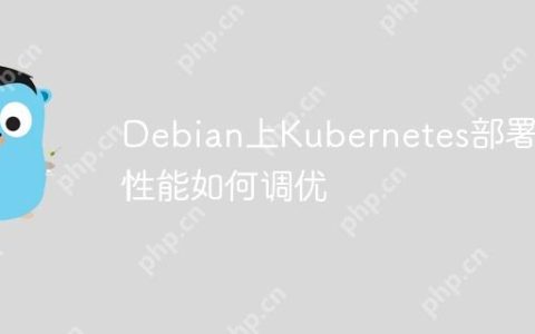 Debian上Kubernetes部署的性能如何调优