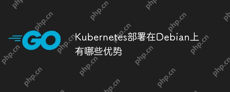 kubernetes部署在debian上有哪些优势