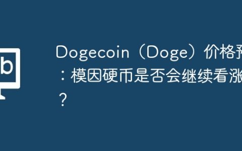 Dogecoin（Doge）价格预测：模因硬币是否会继续看涨？