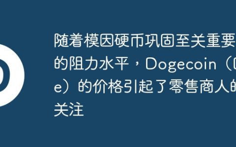 随着模因硬币巩固至关重要的阻力水平，Dogecoin（Doge）的价格引起了零售商人的关注