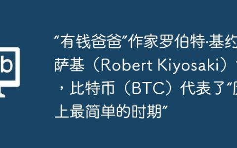 “有钱爸爸”作家罗伯特·基约萨基（Robert Kiyosaki）说，比特币（BTC）代表了“历史上最简单的时期”