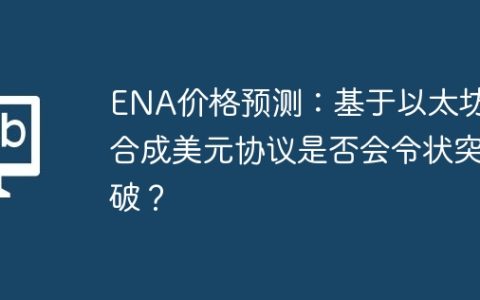 ENA价格预测：基于以太坊的合成美元协议是否会令状突破？