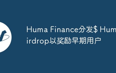 Huma Finance分发$ Huma Airdrop以奖励早期用户