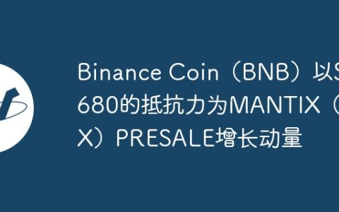 Binance Coin（BNB）以$ 680的抵抗力为MANTIX（MTX）PRESALE增长动量