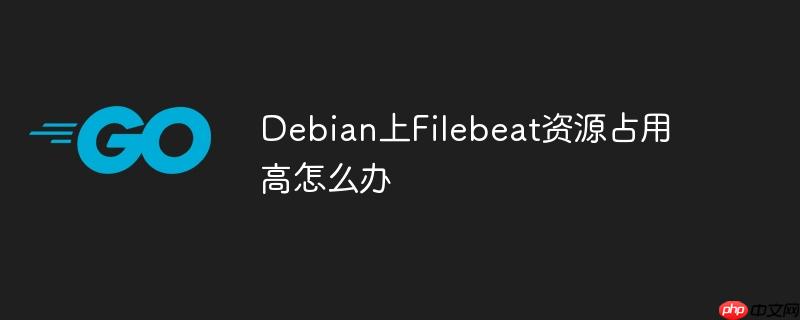 debian上filebeat资源占用高怎么办