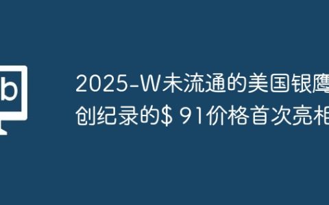 2025-W未流通的美国银鹰以创纪录的$ 91价格首次亮相