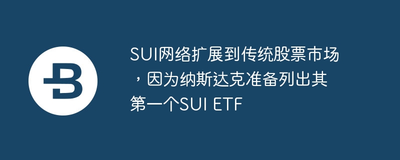 sui网络扩展到传统股票市场,因为纳斯达克准备列出其第一个sui etf