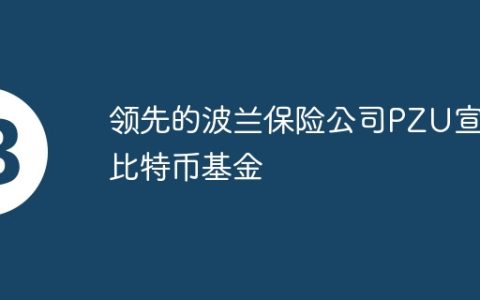 领先的波兰保险公司PZU宣布比特币基金