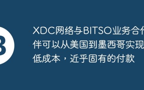 XDC网络与BITSO业务合作伙伴可以从美国到墨西哥实现低成本，近乎固有的付款
