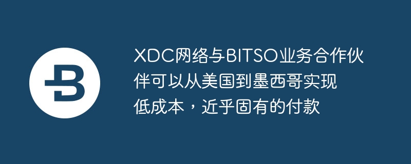 xdc网络与bitso业务合作伙伴可以从美国到墨西哥实现低成本,近乎固有的付款