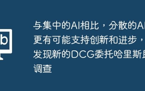 与集中的AI相比，分散的AI更有可能支持创新和进步，发现新的DCG委托哈里斯民意调查