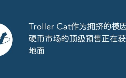 Troller Cat作为拥挤的模因硬币市场的顶级预售正在获得地面