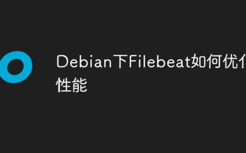 Debian下Filebeat如何优化性能