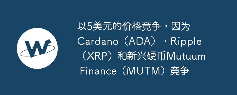 以5美元的价格竞争,因为cardano(ada),ripple(xrp)和新兴硬币mutuum finance(mutm)竞争