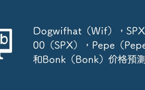 Dogwifhat（Wif），SPX6900（SPX），Pepe（Pepe）和Bonk（Bonk）价格预测
