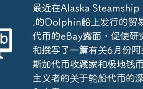 最近在Alaska Steamship Co.的Dolphin船上发行的贸易代币的eBay露面，促使研究和撰写了一篇有关6月份阿拉斯加代币收藏家和极地钱币主义者的关于轮船代币的深入文章。