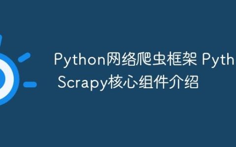 Python网络爬虫框架 Python Scrapy核心组件介绍