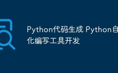 Python代码生成 Python自动化编写工具开发