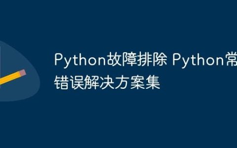 Python故障排除 Python常见错误解决方案集