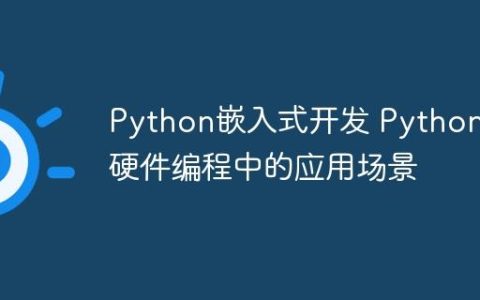 Python嵌入式开发 Python在硬件编程中的应用场景
