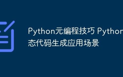 Python元编程技巧 Python动态代码生成应用场景