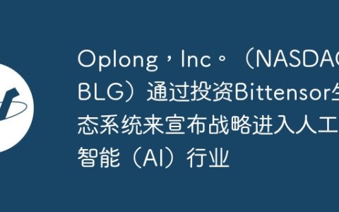 Oplong，Inc。（NASDAQ：OBLG）通过投资Bittensor生态系统来宣布战略进入人工智能（AI）行业