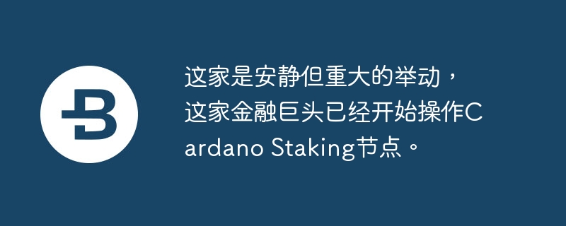 这家是安静但重大的举动,这家金融巨头已经开始操作cardano staking节点。