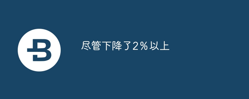 尽管下降了2%以上