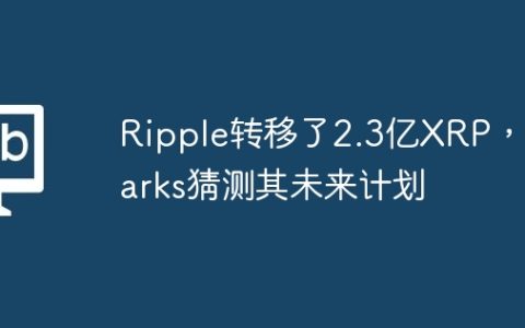 Ripple转移了2.3亿XRP，Sparks猜测其未来计划