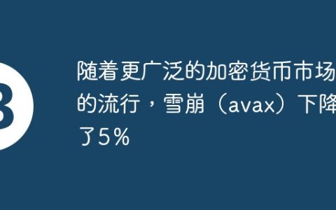 随着更广泛的加密货币市场的流行，雪崩（avax）下降了5％