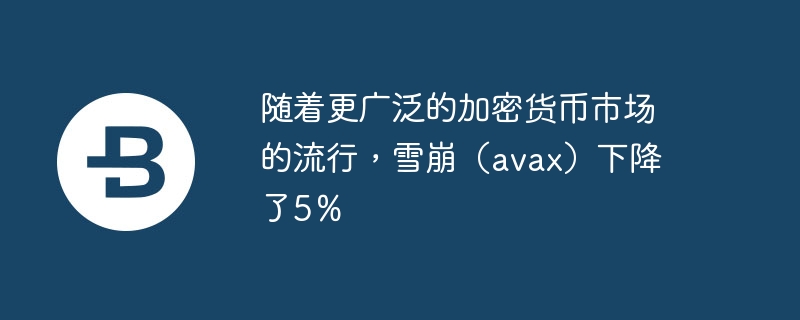 随着更广泛的加密货币市场的流行,雪崩(avax)下降了5%