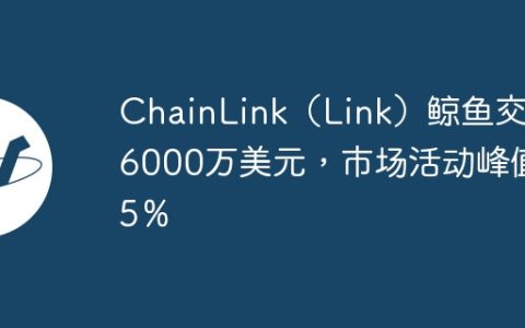 ChainLink（Link）鲸鱼交易6000万美元，市场活动峰值45％