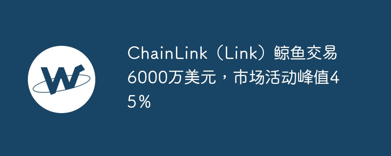 chainlink(link)鲸鱼交易6000万美元,市场活动峰值45%