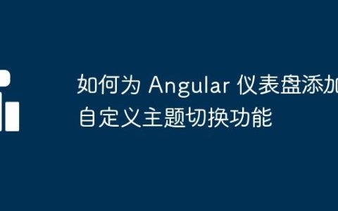 如何为 Angular 仪表盘添加自定义主题切换功能