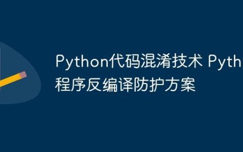 Python代码混淆技术 Python程序反编译防护方案