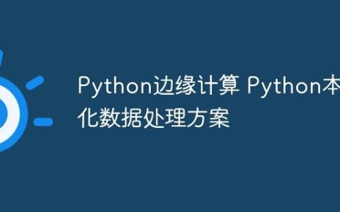 Python边缘计算 Python本地化数据处理方案