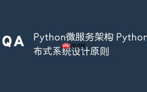 Python微服务架构 Python分布式系统设计原则