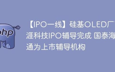 【IPO一线】硅基OLED厂商视涯科技IPO辅导完成 国泰海通为上市辅导机构