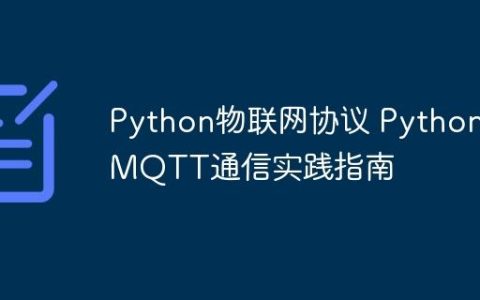 Python物联网协议 Python MQTT通信实践指南