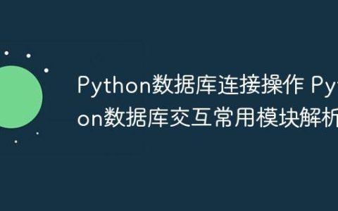 Python数据库连接操作 Python数据库交互常用模块解析