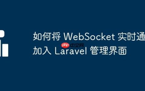 如何将 WebSocket 实时通信加入 Laravel 管理界面