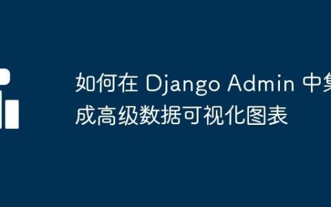 如何在 Django Admin 中集成高级数据可视化图表