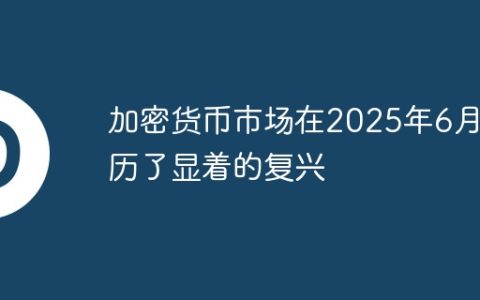 加密货币市场在2025年6月经历了显着的复兴