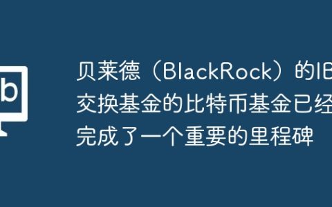 贝莱德（BlackRock）的IBIT交换基金的比特币基金已经完成了一个重要的里程碑