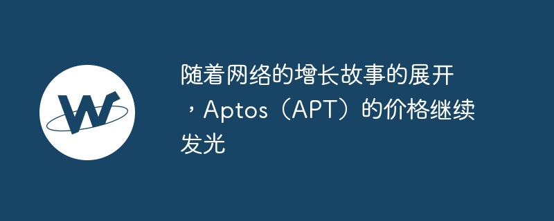 随着网络的增长故事的展开,aptos(apt)的价格继续发光