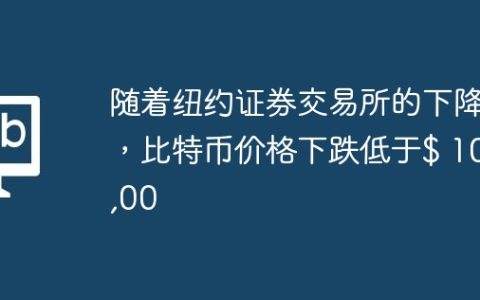 随着纽约证券交易所的下降，比特币价格下跌低于$ 100,00